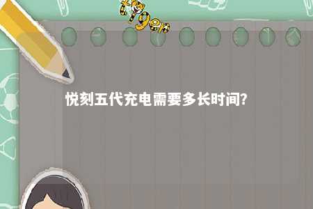 悦刻五代充电需要多长时间？ 